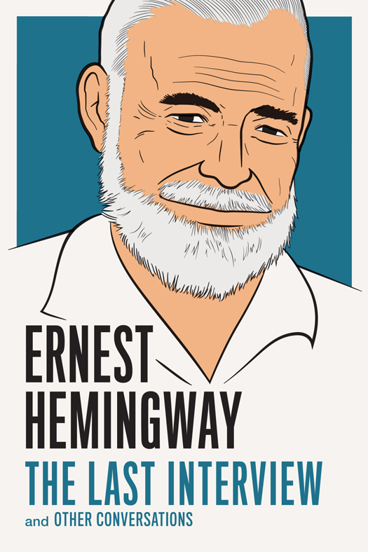 Ernest Hemingway: The Last Interview: and Other Conversations